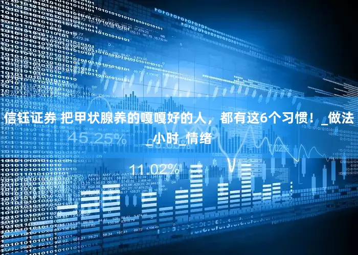 信钰证券 把甲状腺养的嘎嘎好的人，都有这6个习惯！_做法_小时_情绪