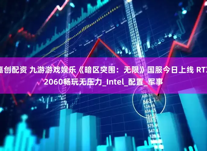 嘉创配资 九游游戏娱乐《暗区突围：无限》国服今日上线 RTX2060畅玩无压力_Intel_配置_军事