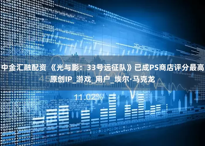 中金汇融配资 《光与影：33号远征队》已成PS商店评分最高原创IP_游戏_用户_埃尔·马克龙