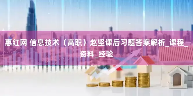 惠红网 信息技术（高职）赵坚课后习题答案解析_课程_资料_经验
