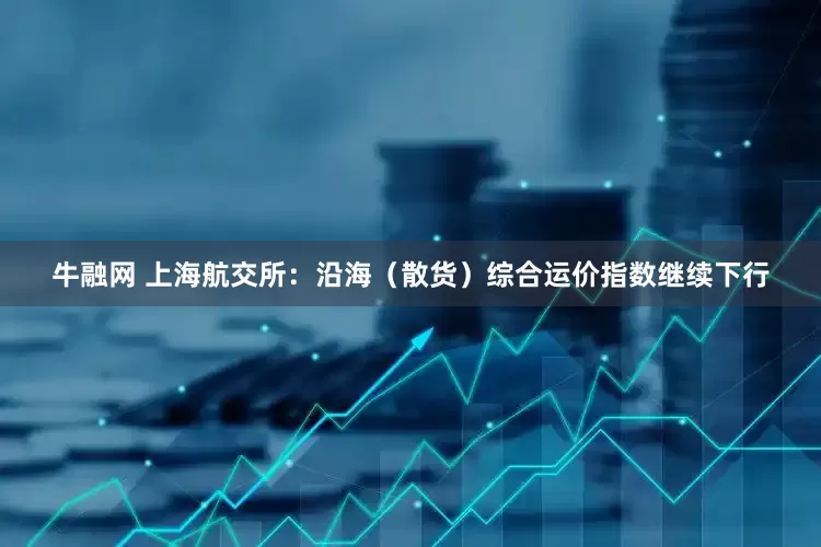 牛融网 上海航交所：沿海（散货）综合运价指数继续下行