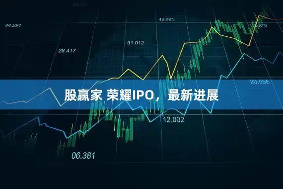 股赢家 荣耀IPO，最新进展