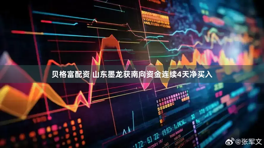 贝格富配资 山东墨龙获南向资金连续4天净买入