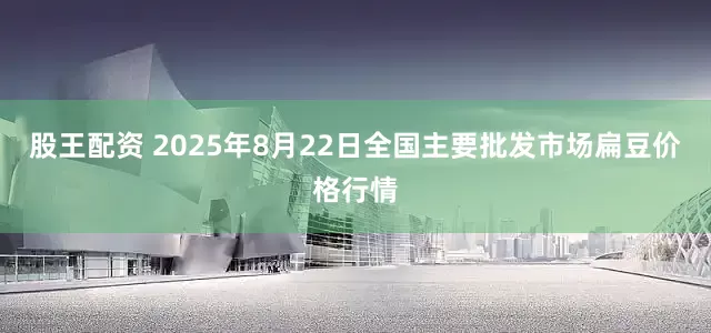 股王配资 2025年8月22日全国主要批发市场扁豆价格行情